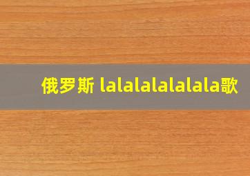 俄罗斯 lalalalalalala歌